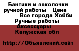 Бантики и заколочки ручной работы › Цена ­ 40-500 - Все города Хобби. Ручные работы » Аксессуары   . Калужская обл.